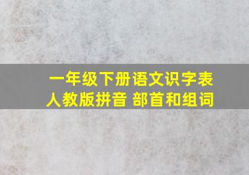 一年级下册语文识字表人教版拼音 部首和组词